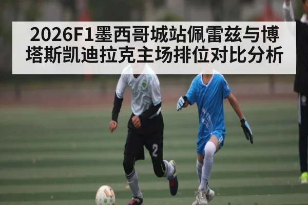 2026F1墨西哥城站佩雷兹与博塔斯凯迪拉克主场排位对比分析